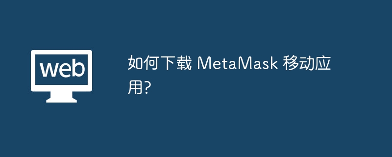 如何下载 MetaMask 移动应用?
